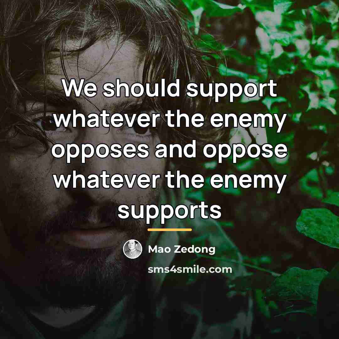 “We should support whatever the enemy opposes and oppose whatever…” quote by Mao Zedong