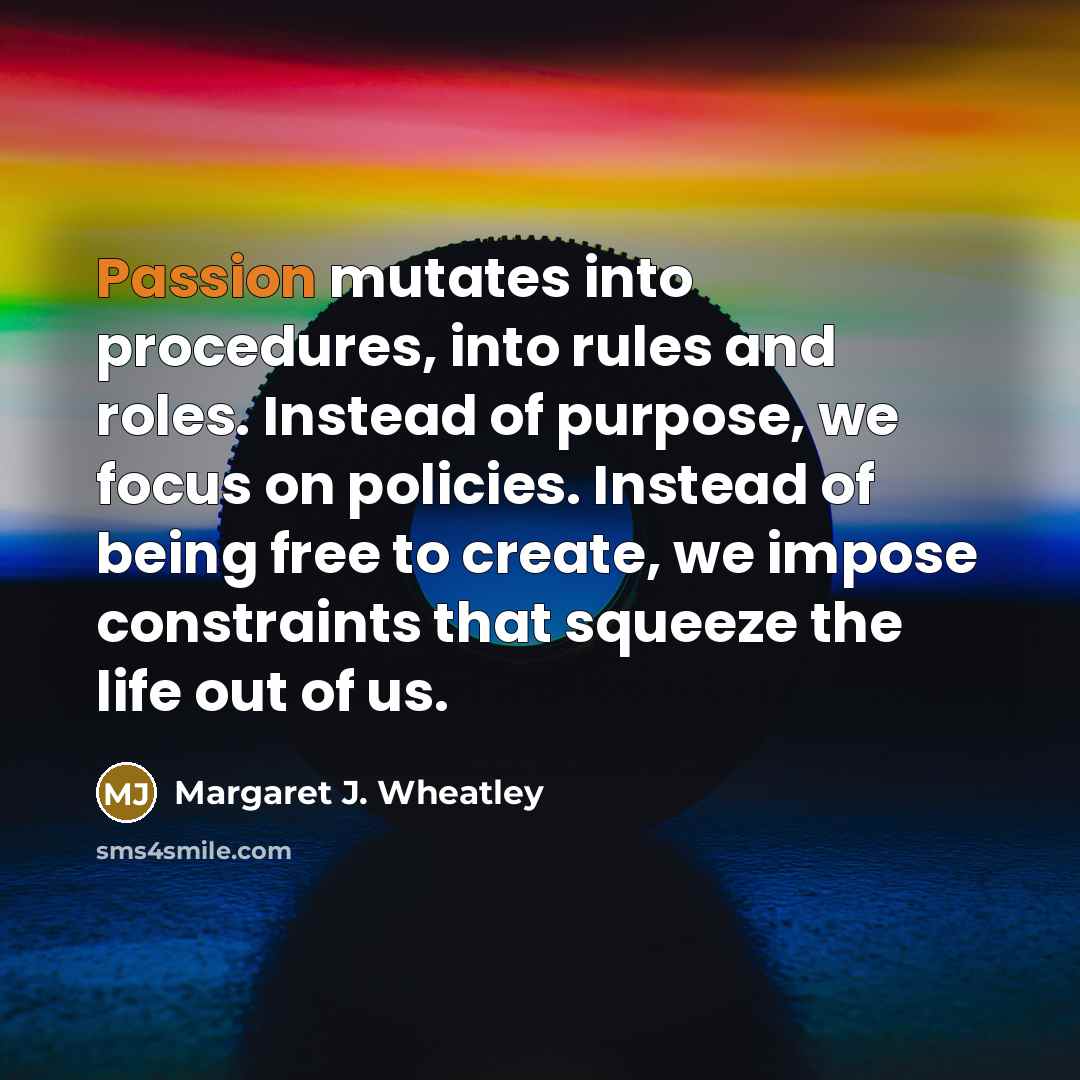 “Passion mutates into procedures, into rules and roles. Instead of…” quote by Margaret J. Wheatley