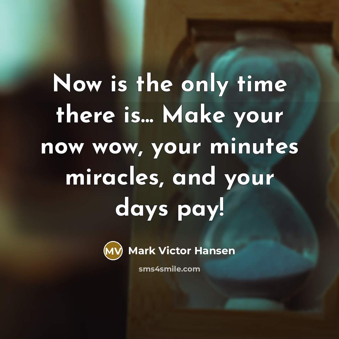 “Now is the only time there is... Make your now…” quote by Mark Victor Hansen
