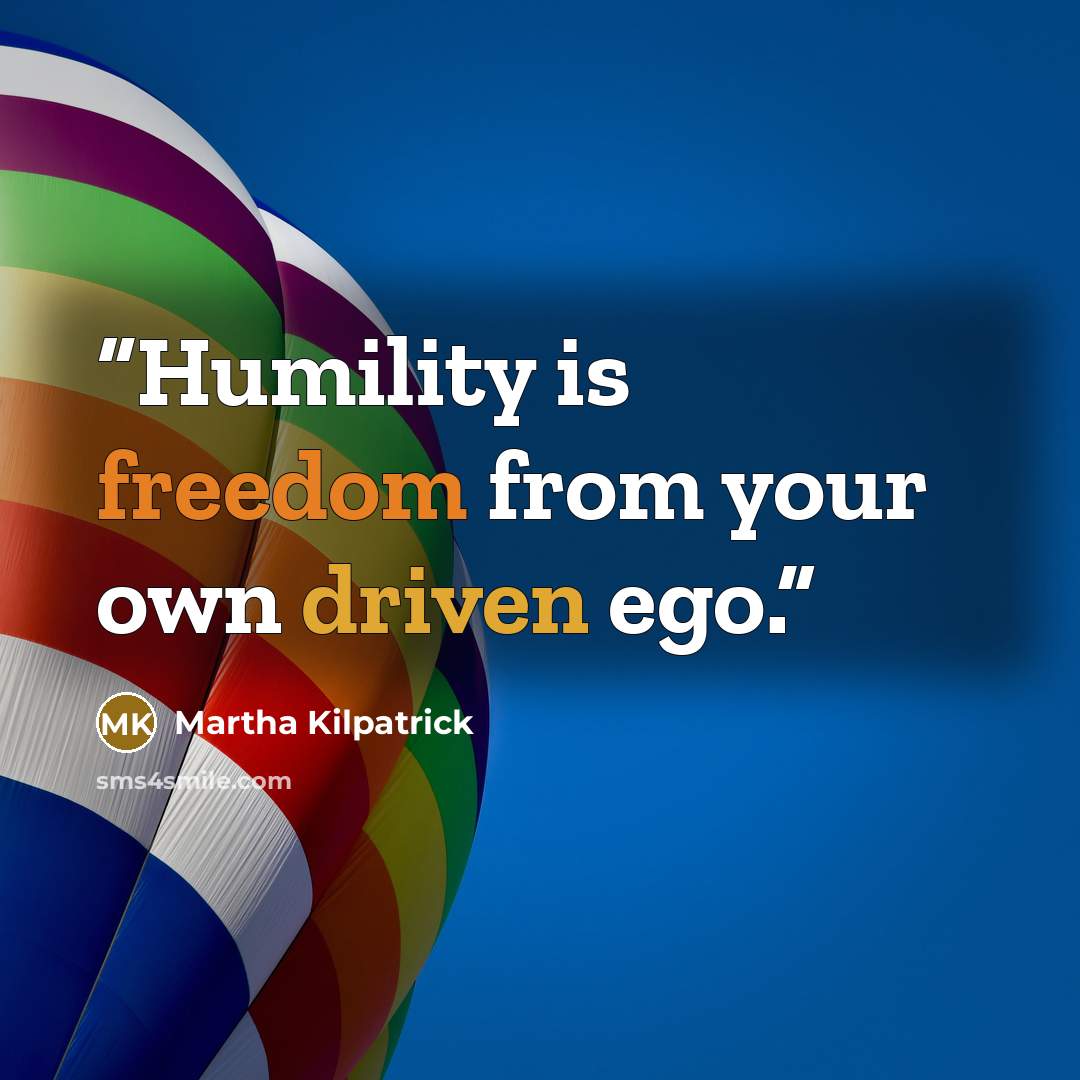 “Humility is freedom from your own driven ego.” quote by Martha Kilpatrick