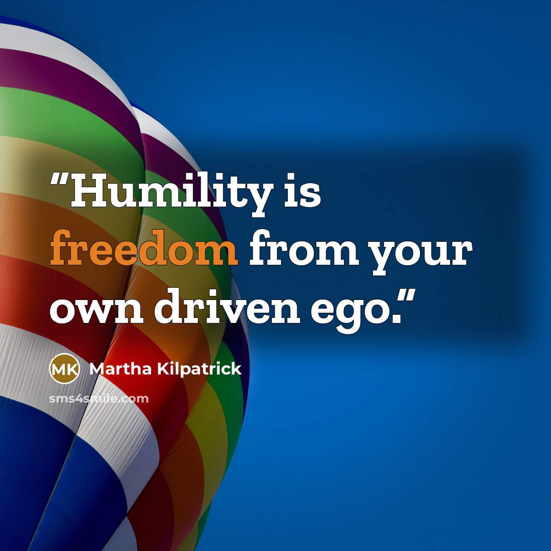 “Humility is freedom from your own driven ego.” quote by Martha Kilpatrick