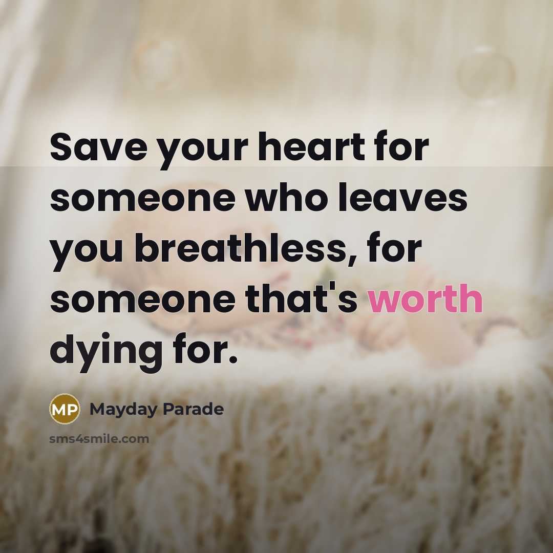 “Save your heart for someone who leaves you breathless, for someone that's worth dying for.” quote by Mayday Parade