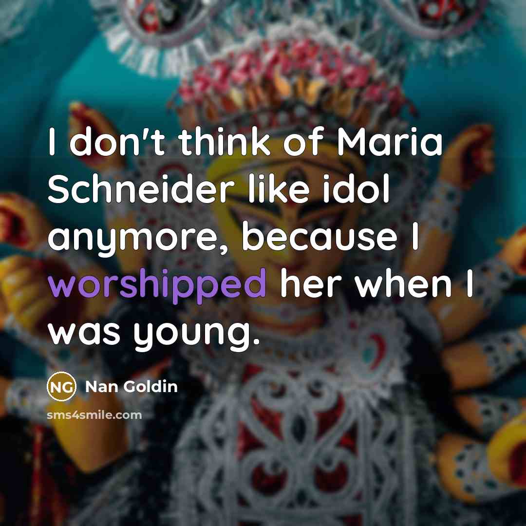 “I don't think of Maria Schneider like idol anymore, because…” quote by Nan Goldin