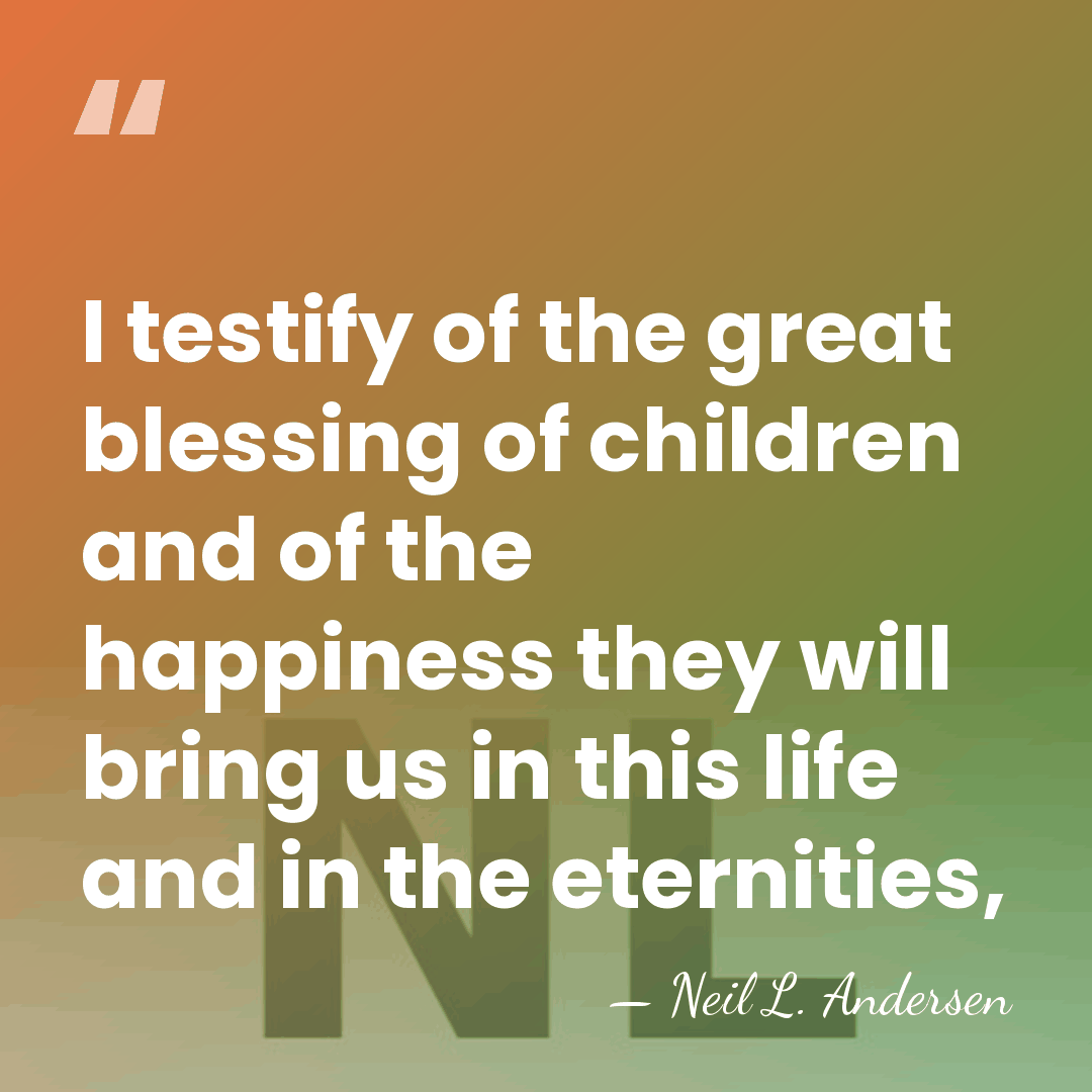 I testify of the great blessing of children and of the happiness&hellip; - Neil L. Andersen