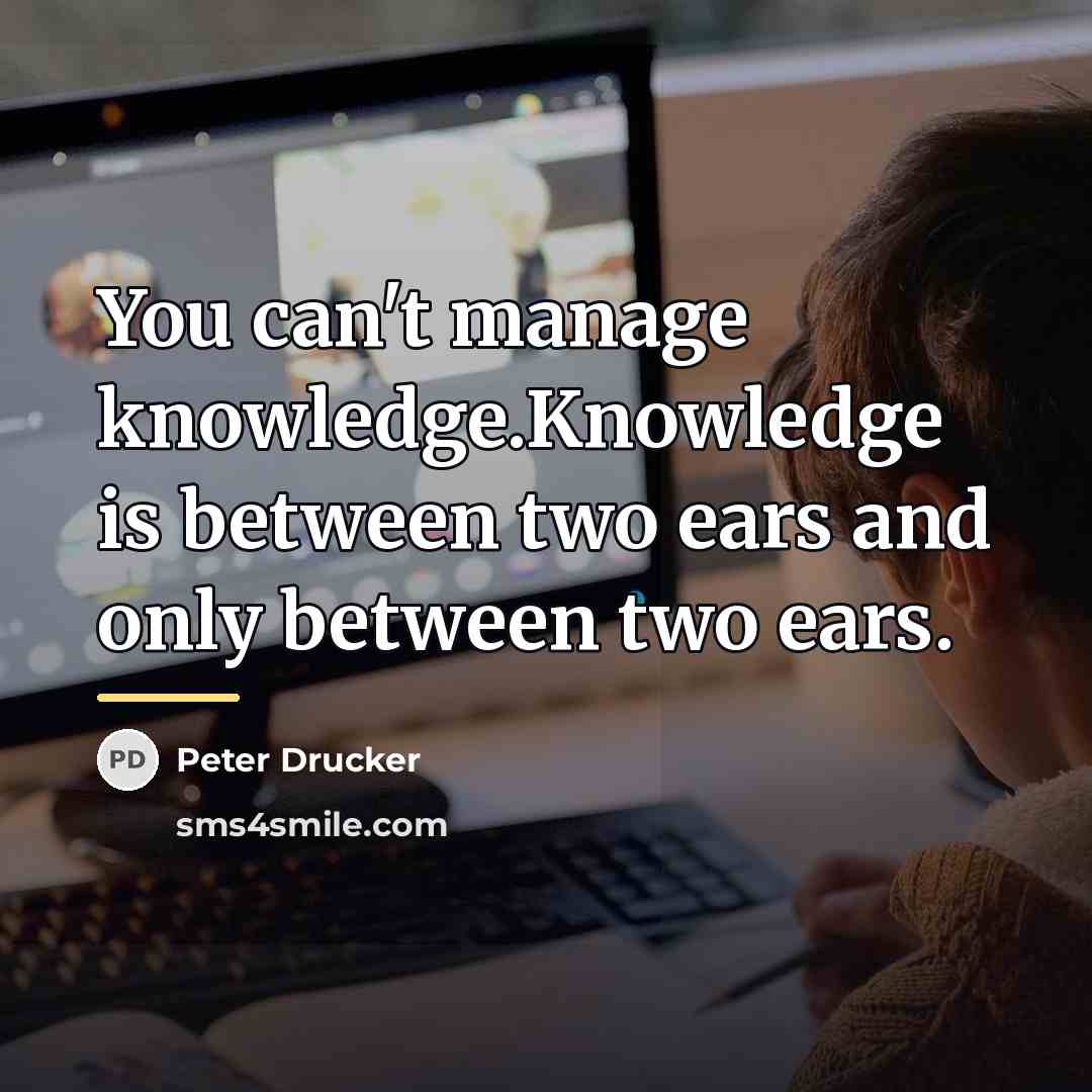 “You can't manage knowledge.Knowledge is between two ears and only…” quote by Peter Drucker