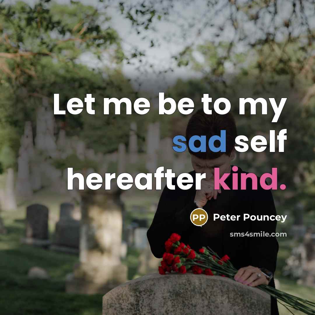 “Let me be to my sad self hereafter kind.…” quote by Peter Pouncey