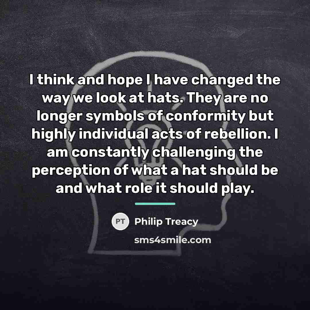 “I think and hope I have changed the way we…” quote by Philip Treacy