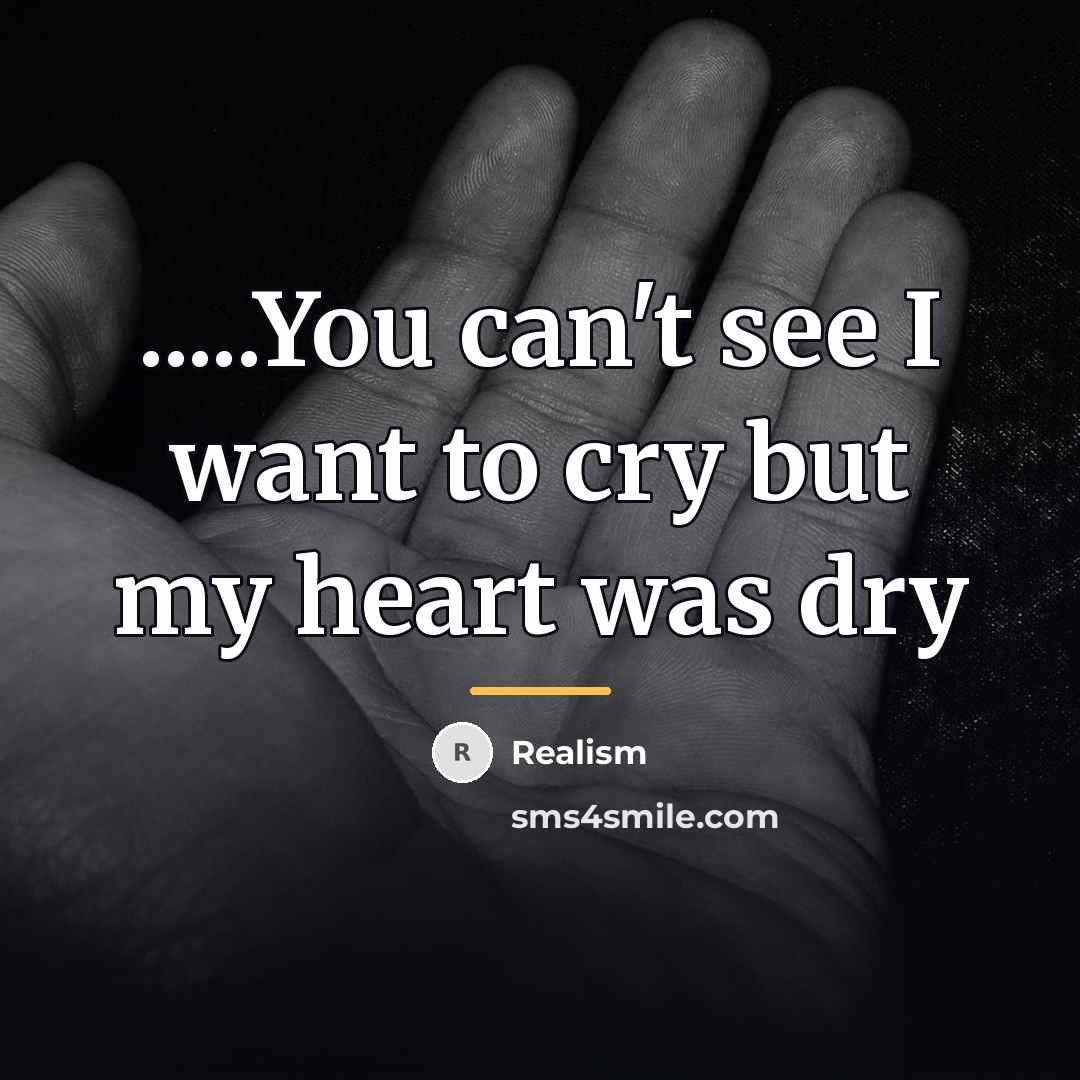 “.....You can't see I want to cry but my heart…” quote by Realism