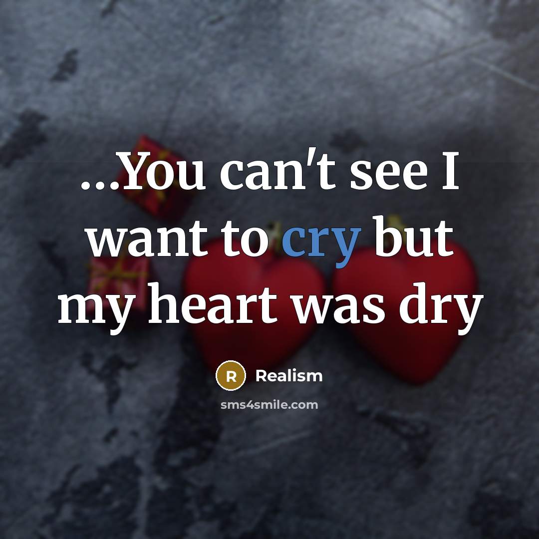 “…You can't see I want to cry but my heart was dry” quote by Realism