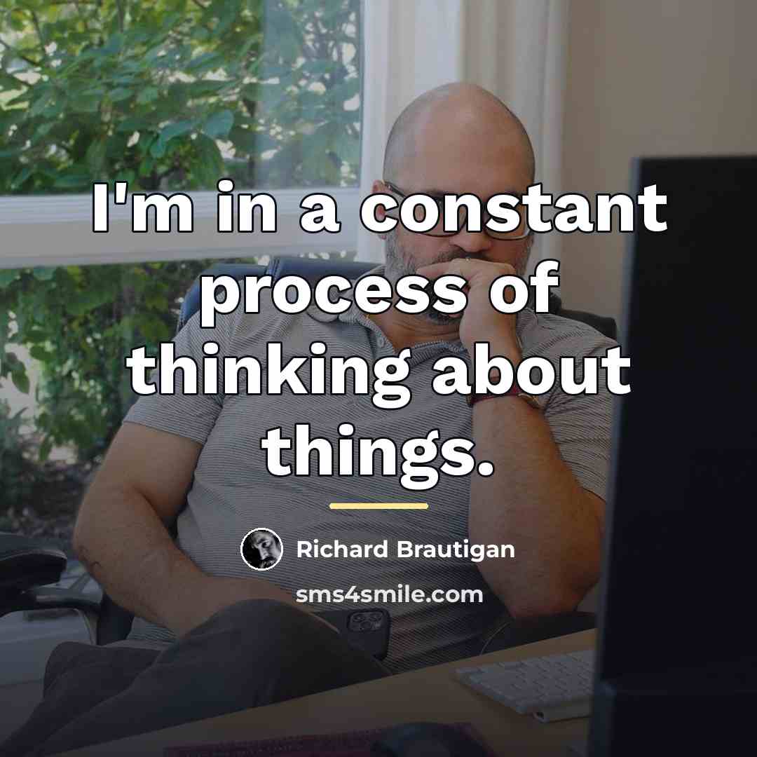 “I'm in a constant process of thinking about things.…” quote by Richard Brautigan