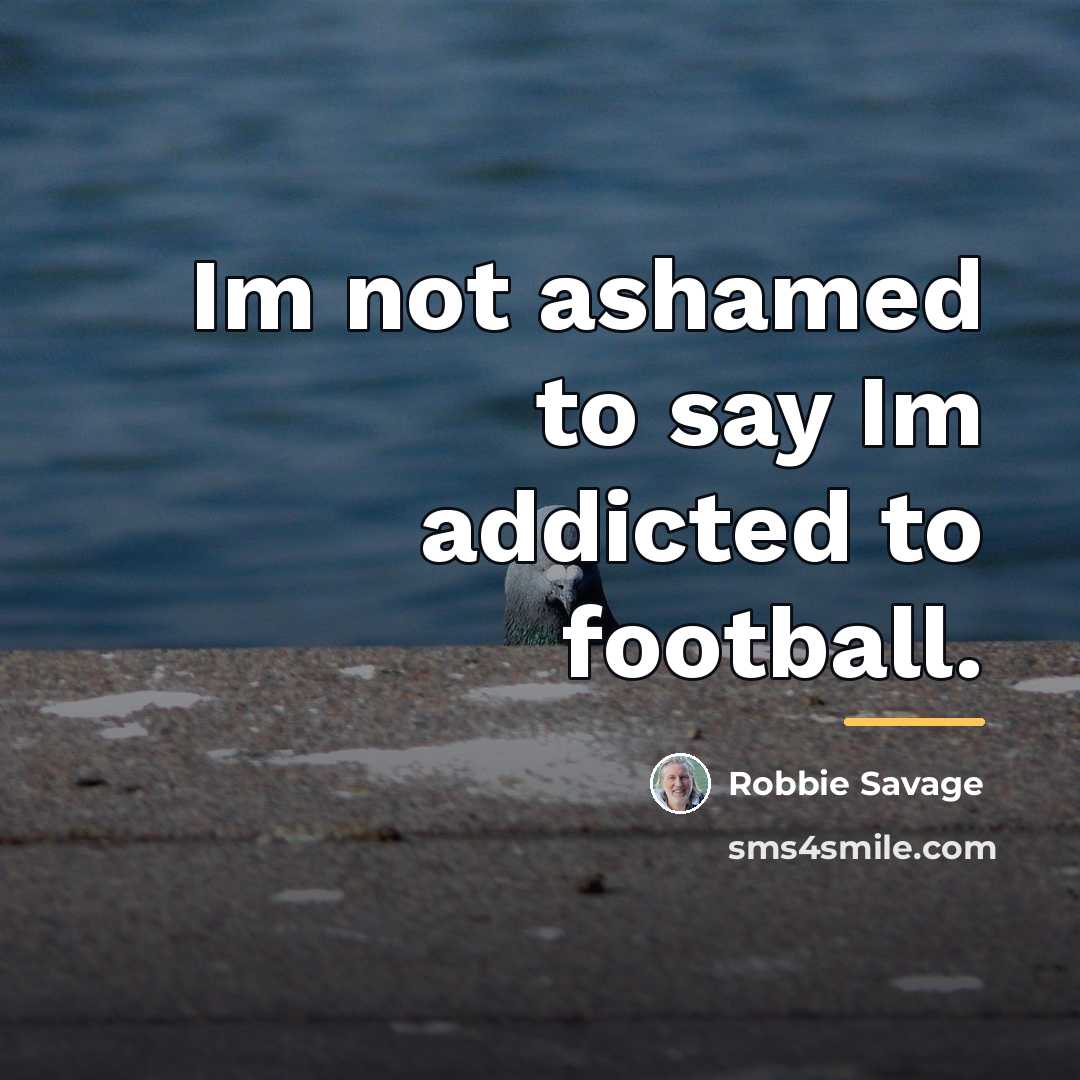 “Im not ashamed to say Im addicted to football.…” quote by Robbie Savage
