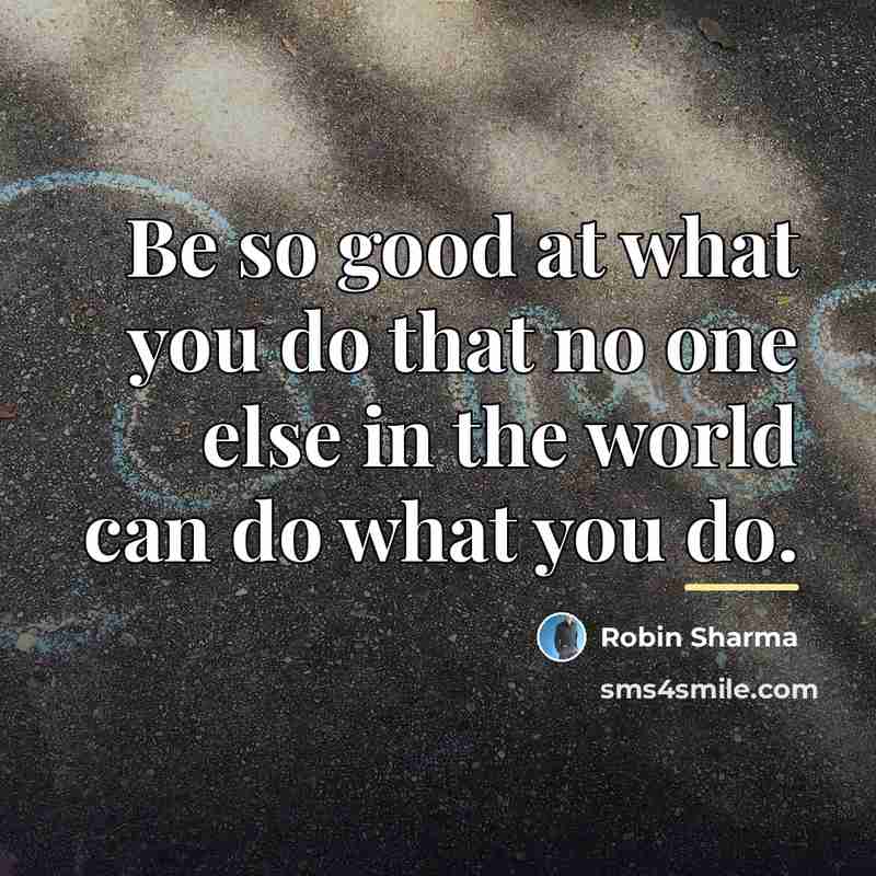 “Be so good at what you do that no one…” quote by Robin Sharma