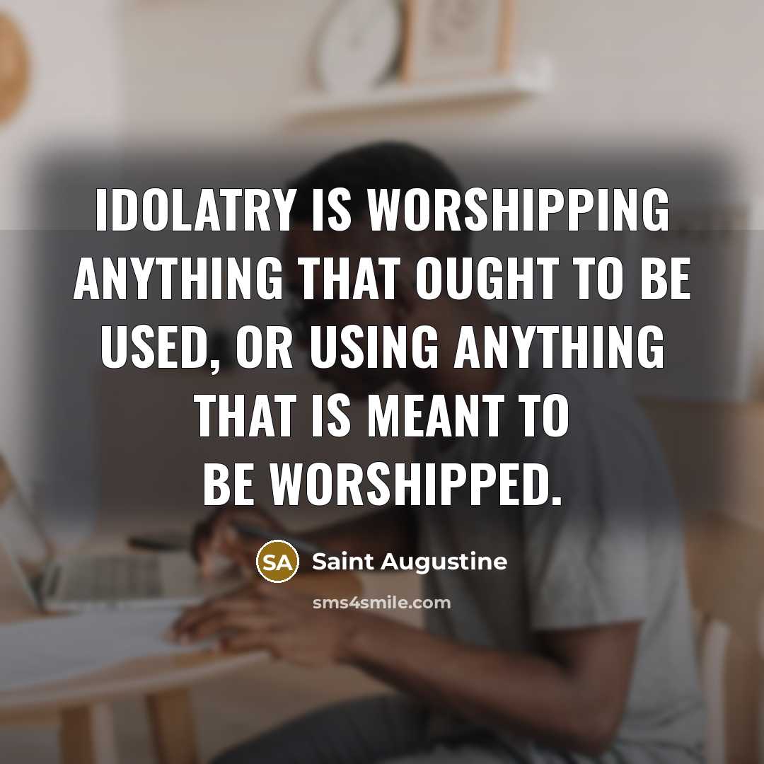 “Idolatry is worshipping anything that ought to be used, or…” quote by Saint Augustine
