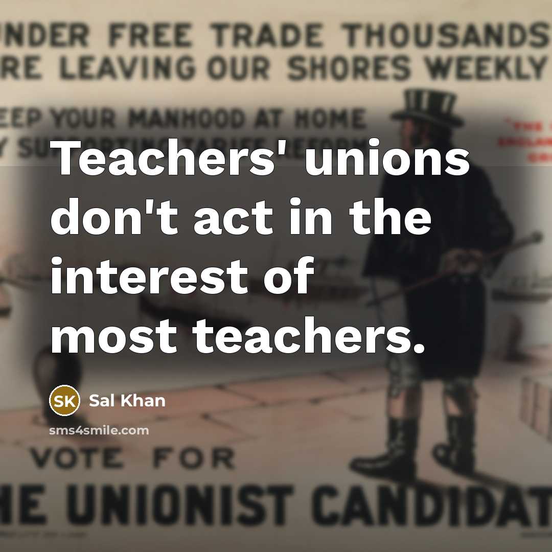 “Teachers' unions don't act in the interest of most teachers.…” quote by Sal Khan