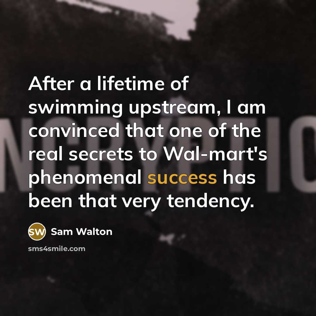“After a lifetime of swimming upstream, I am convinced that…” quote by Sam Walton