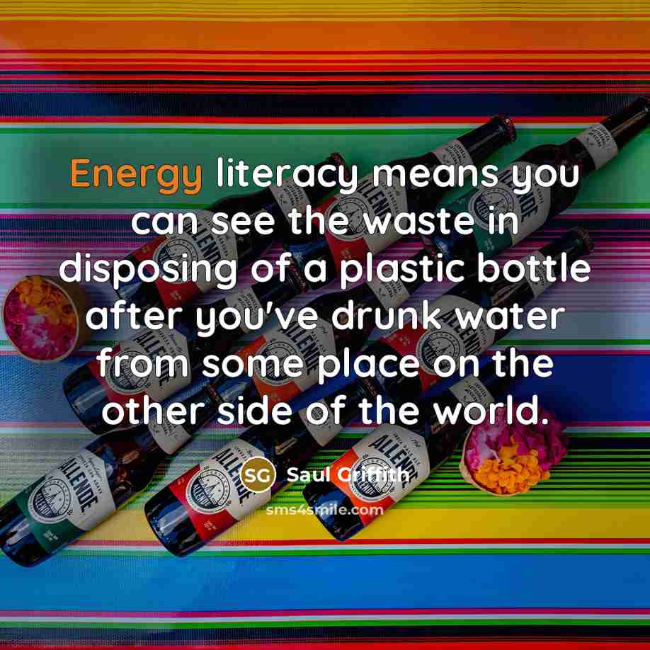 “Energy literacy means you can see the waste in disposing…” quote by Saul Griffith