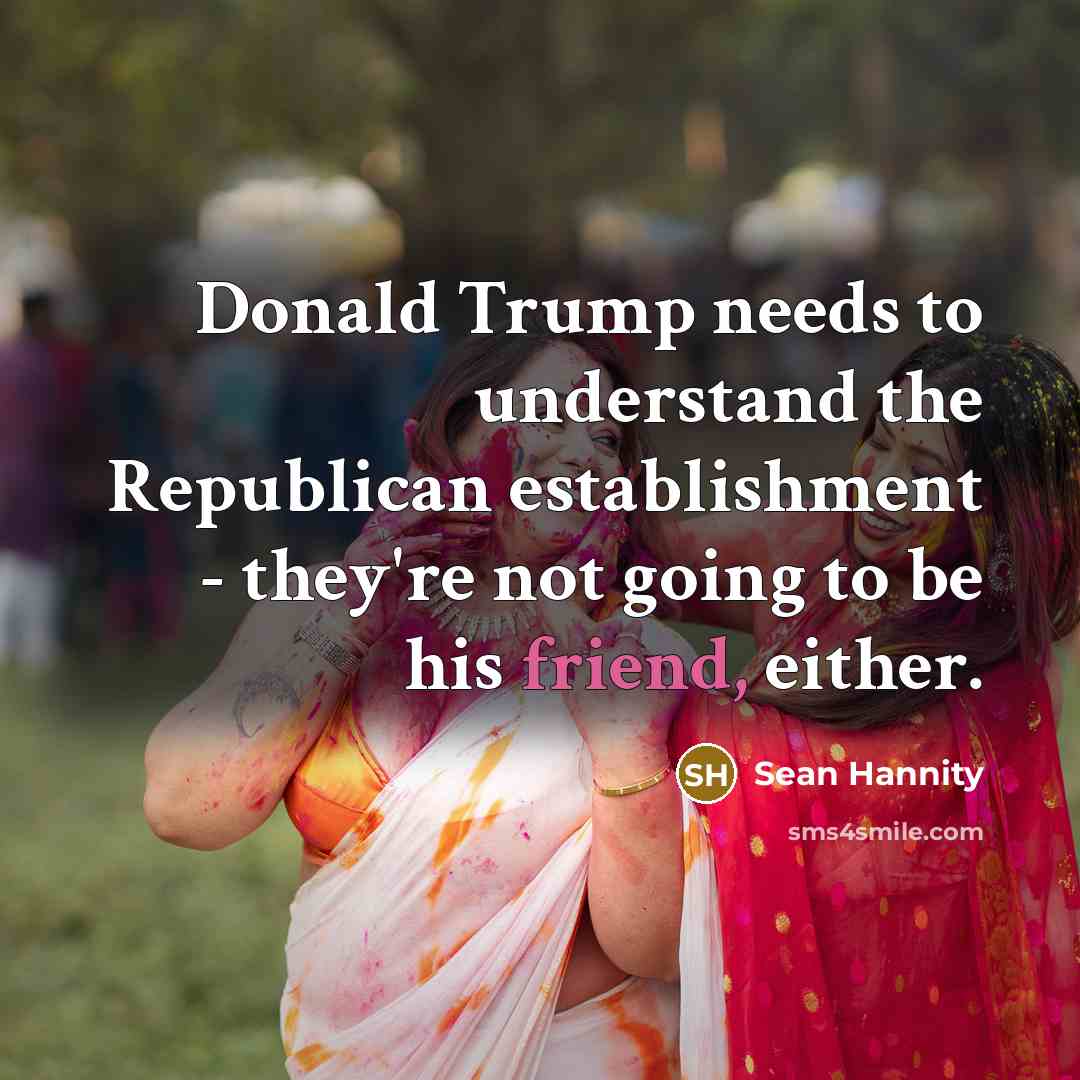 “Donald Trump needs to understand the Republican establishment - they're…” quote by Sean Hannity