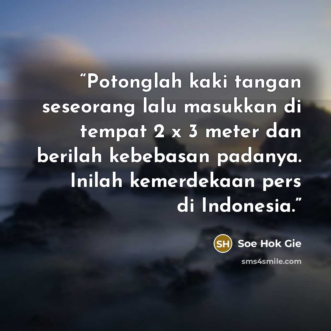 “Potonglah kaki tangan seseorang lalu masukkan di tempat 2 x 3 meter dan berilah kebebasan padanya. Inilah kemerdekaan pers di Indonesia.” quote by Soe Hok Gie