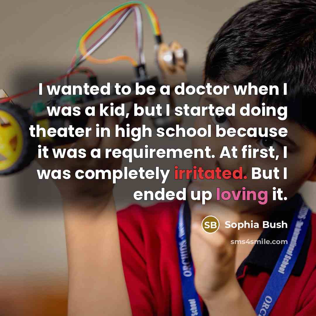 “I wanted to be a doctor when I was a kid, but I started doing theater in high school because it was a requirement. At first, I was completely irritated. But I ended up loving it.” quote by Sophia Bush