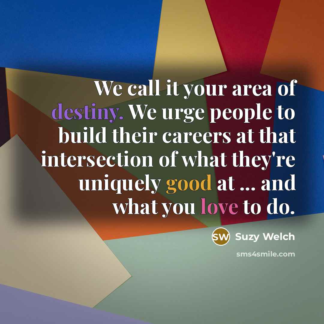 “We call it your area of destiny. We urge people…” quote by Suzy Welch