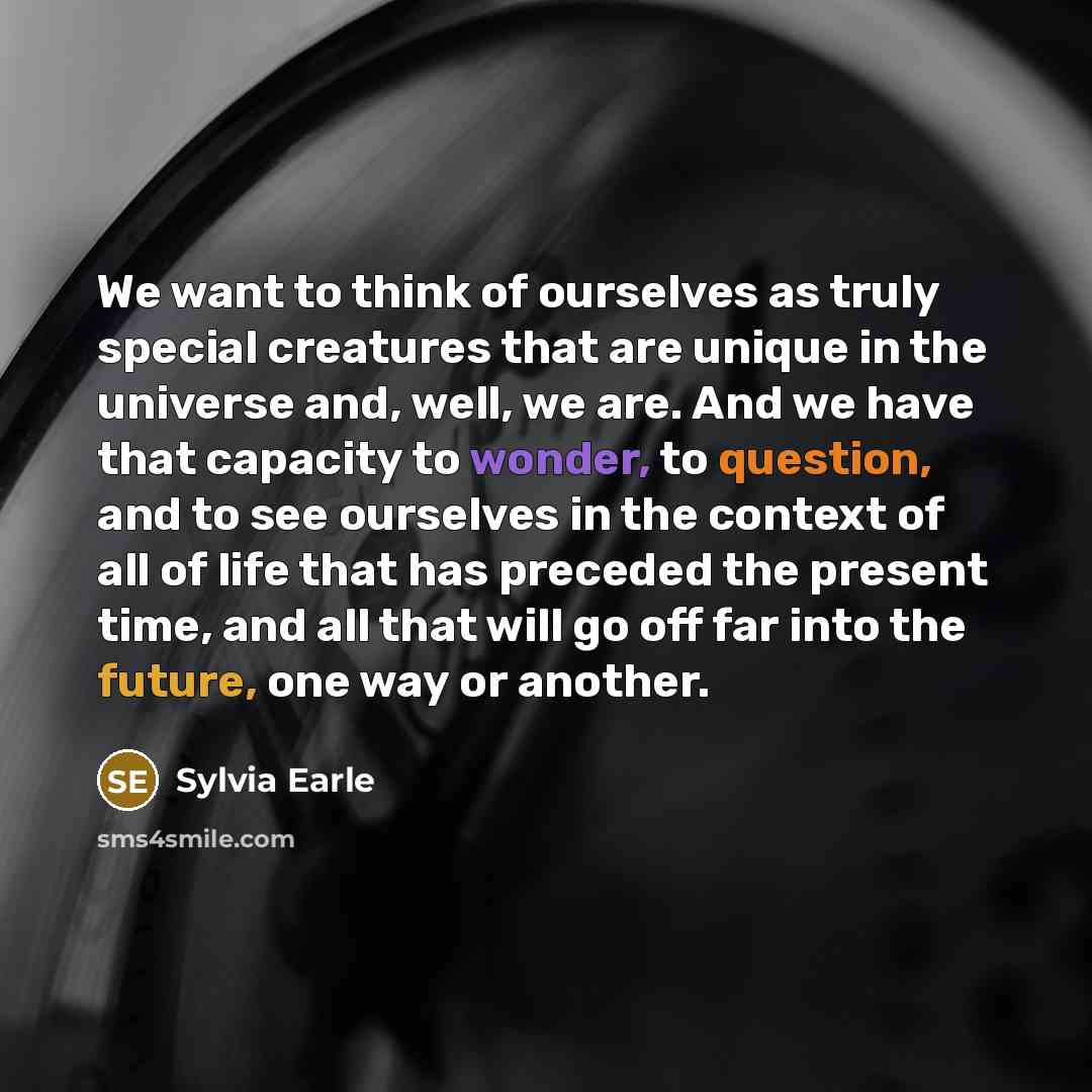 “We want to think of ourselves as truly special creatures…” quote by Sylvia Earle