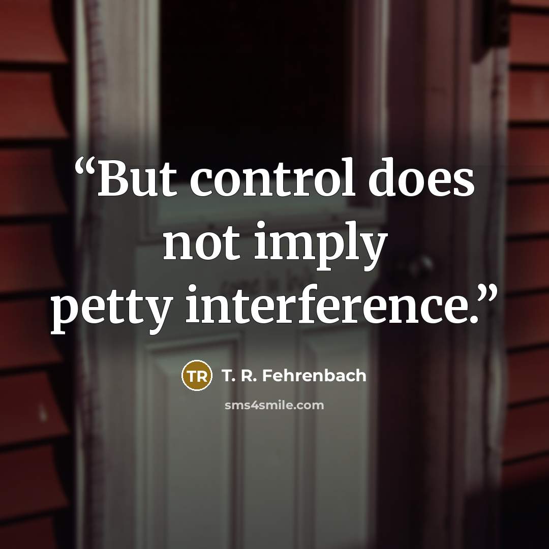 “But control does not imply petty interference.” quote by T. R. Fehrenbach