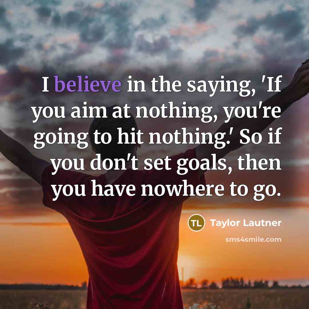 “I believe in the saying, 'If you aim at nothing,…” quote by Taylor Lautner