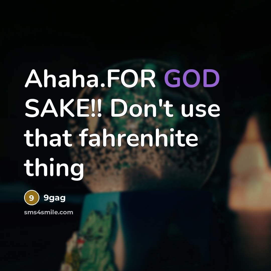 “Ahaha.FOR GOD SAKE!! Don't use that fahrenhite thing” quote by 9gag