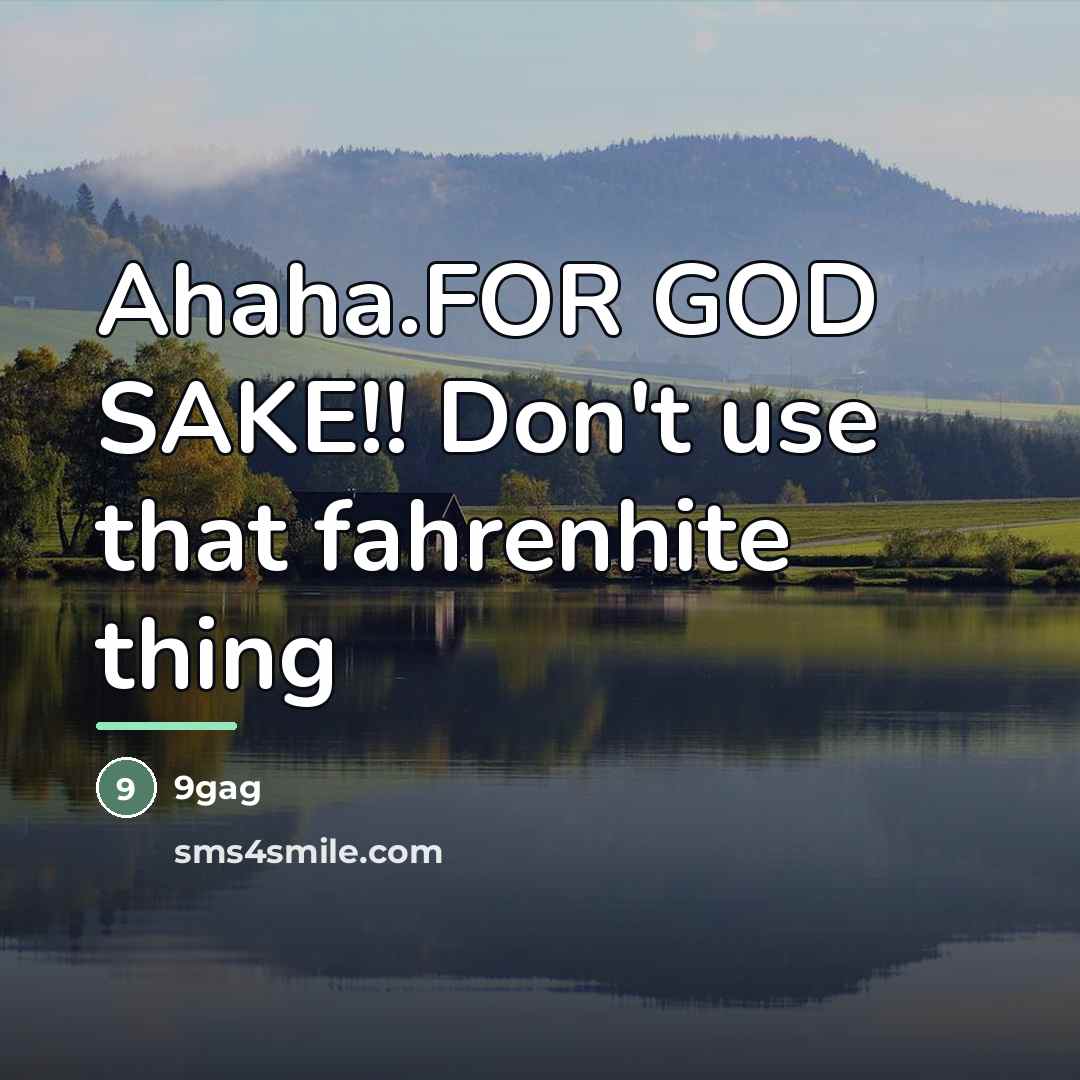 “Ahaha.FOR GOD SAKE!! Don't use that fahrenhite thing…” quote by 9gag