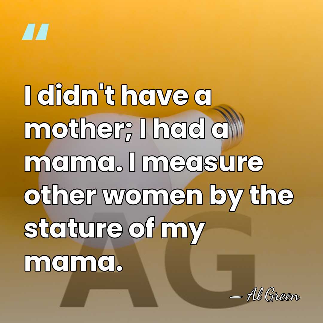 I didn't have a mother; I had a mama. I measure other&hellip; - Al Green