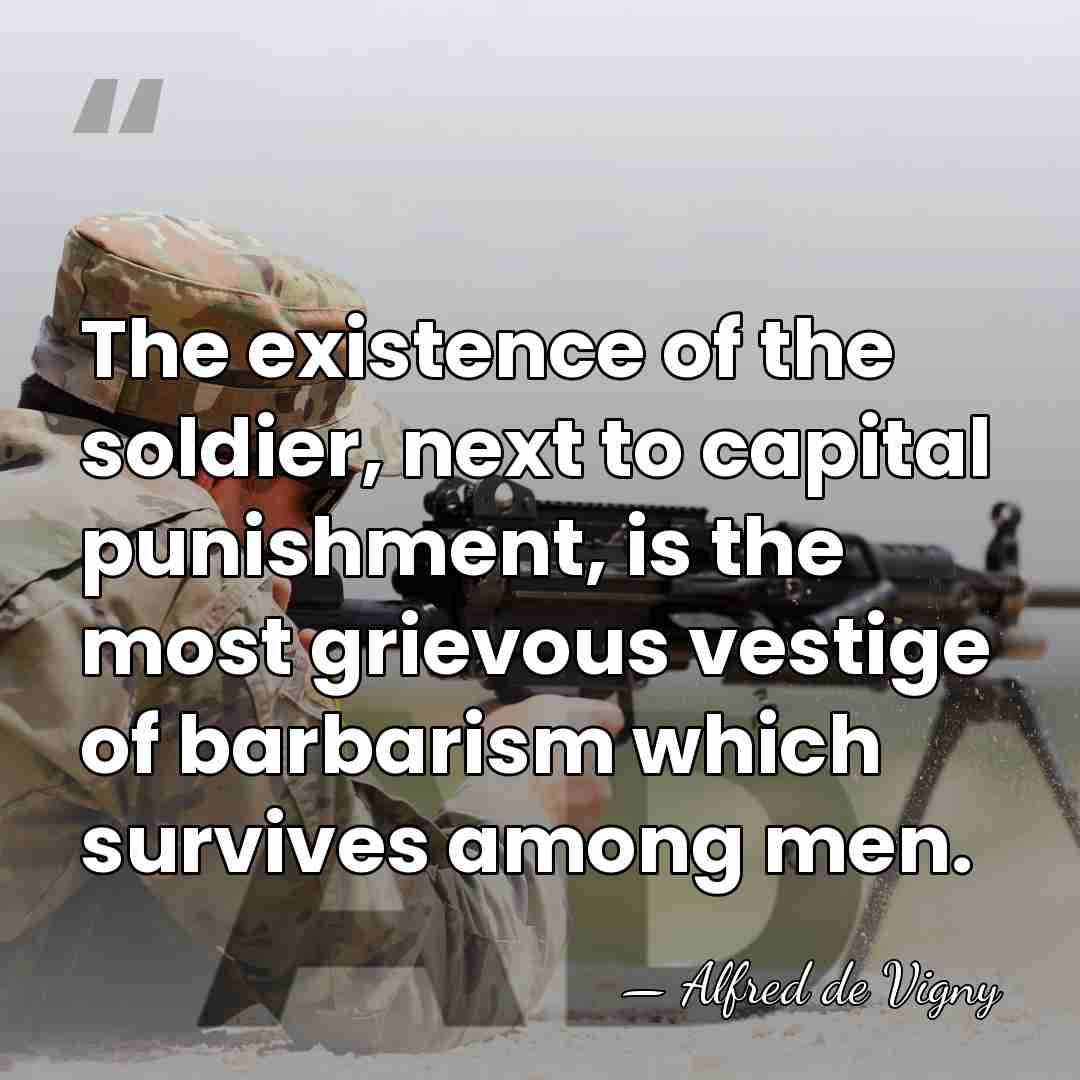 The existence of the soldier, next to capital punishment, is the most&hellip; - Alfred de Vigny