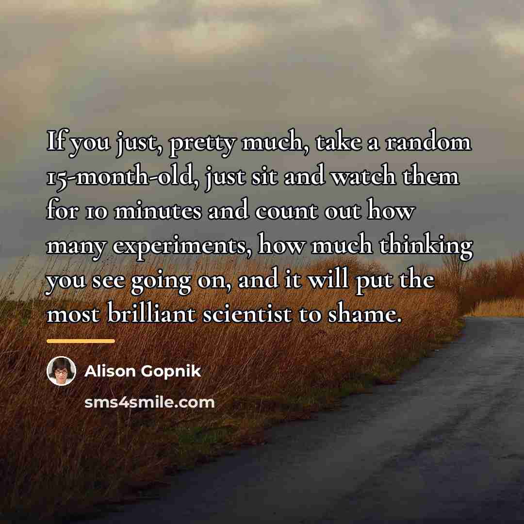 “If you just, pretty much, take a random 15-month-old, just…” quote by Alison Gopnik