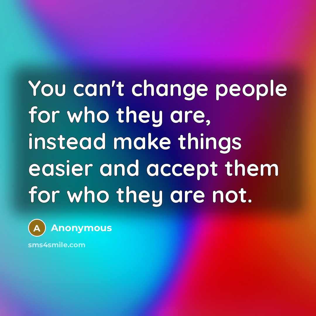“You can't change people for who they are, instead make…” quote by Anonymous