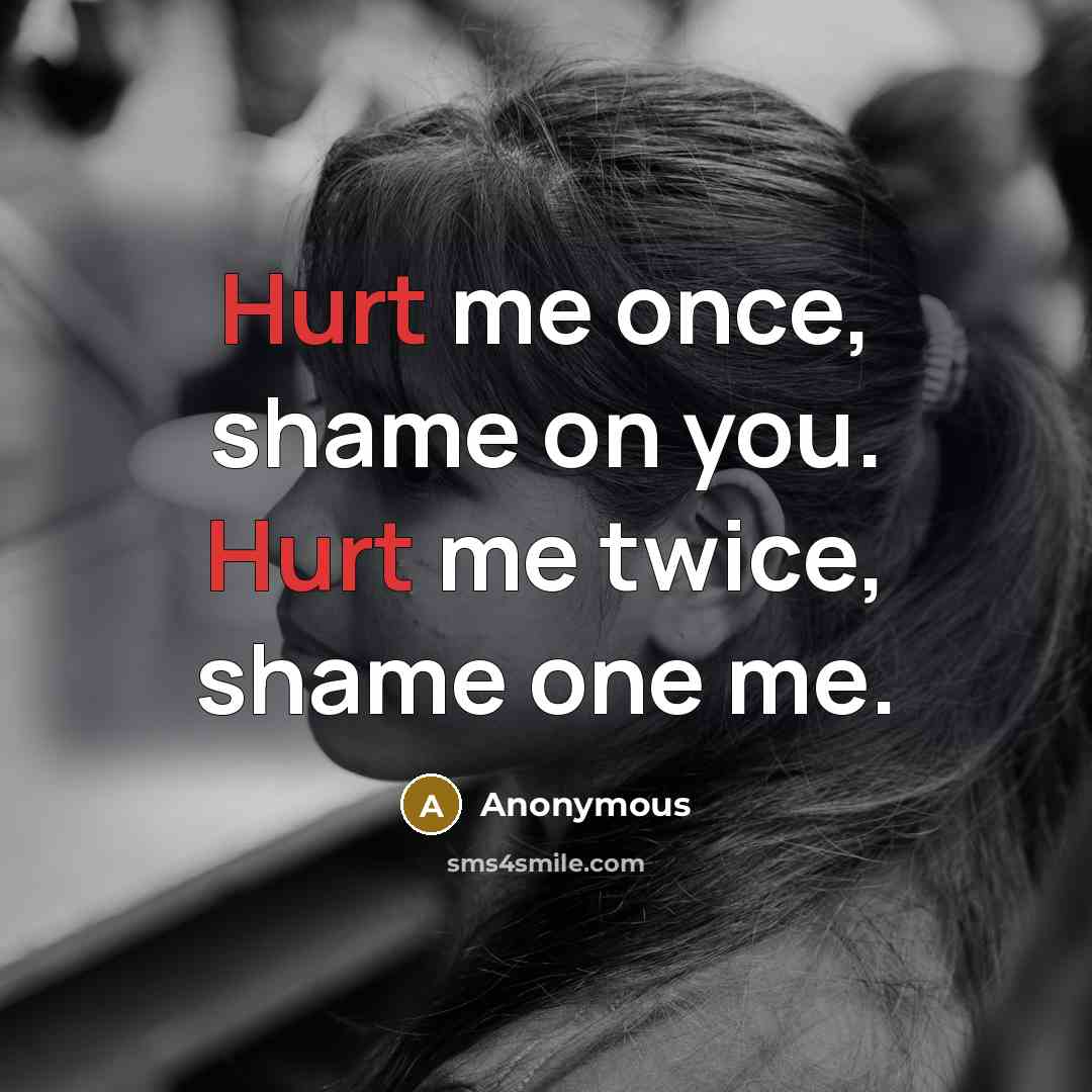 “Hurt me once, shame on you. Hurt me twice, shame…” quote by Anonymous