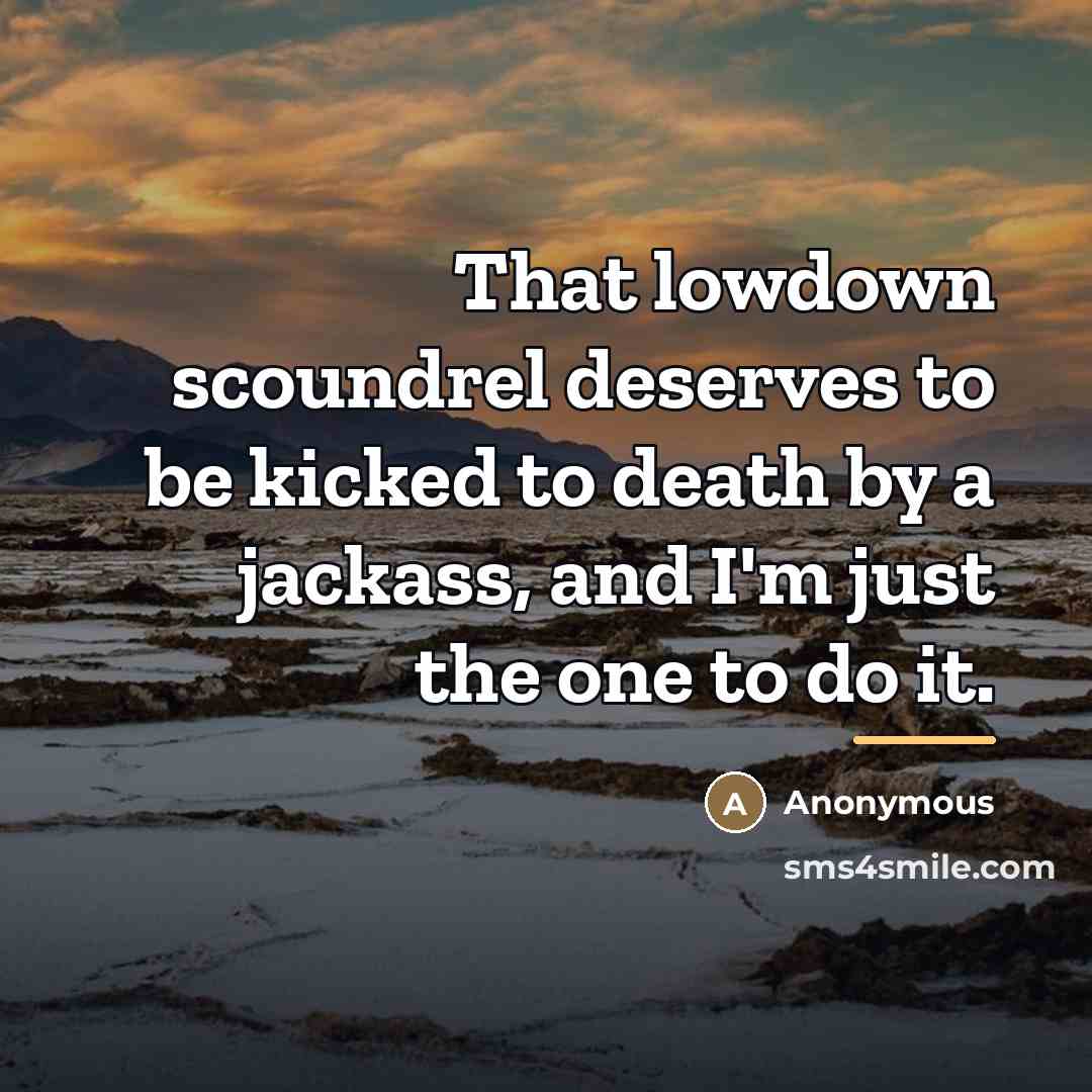 “That lowdown scoundrel deserves to be kicked to death by…” quote by Anonymous