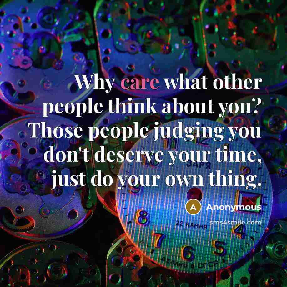 “Why care what other people think about you? Those people judging you don't deserve your time, just do your own thing.” quote by Anonymous