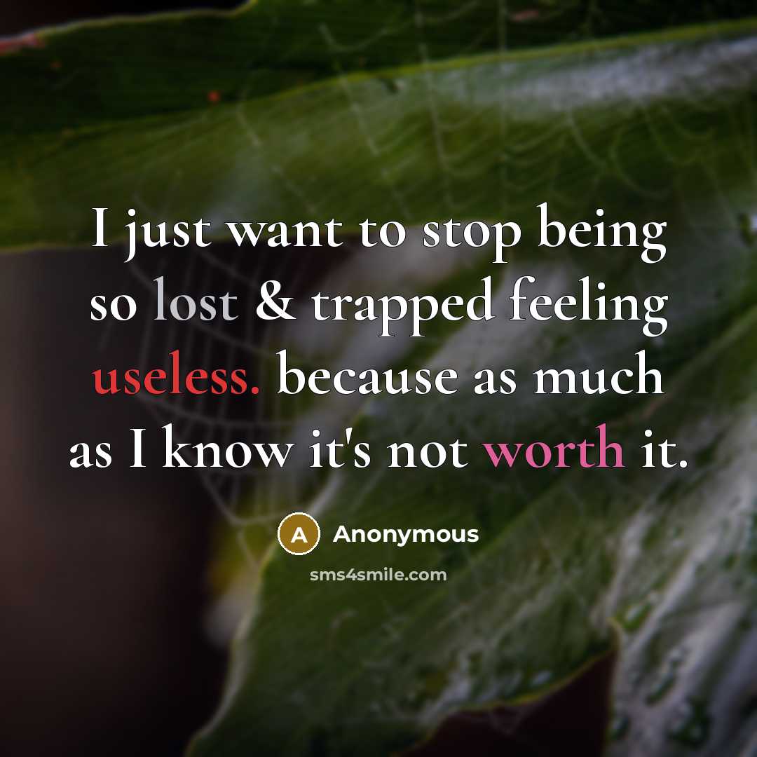 “I just want to stop being so lost & trapped feeling useless. because as much as I know it's not worth it.” quote by Anonymous