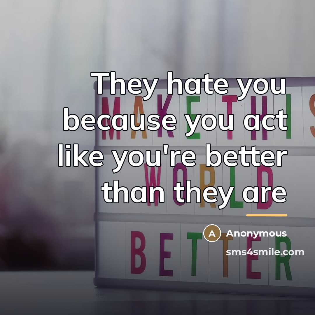 “They hate you because you act like you're better than…” quote by Anonymous