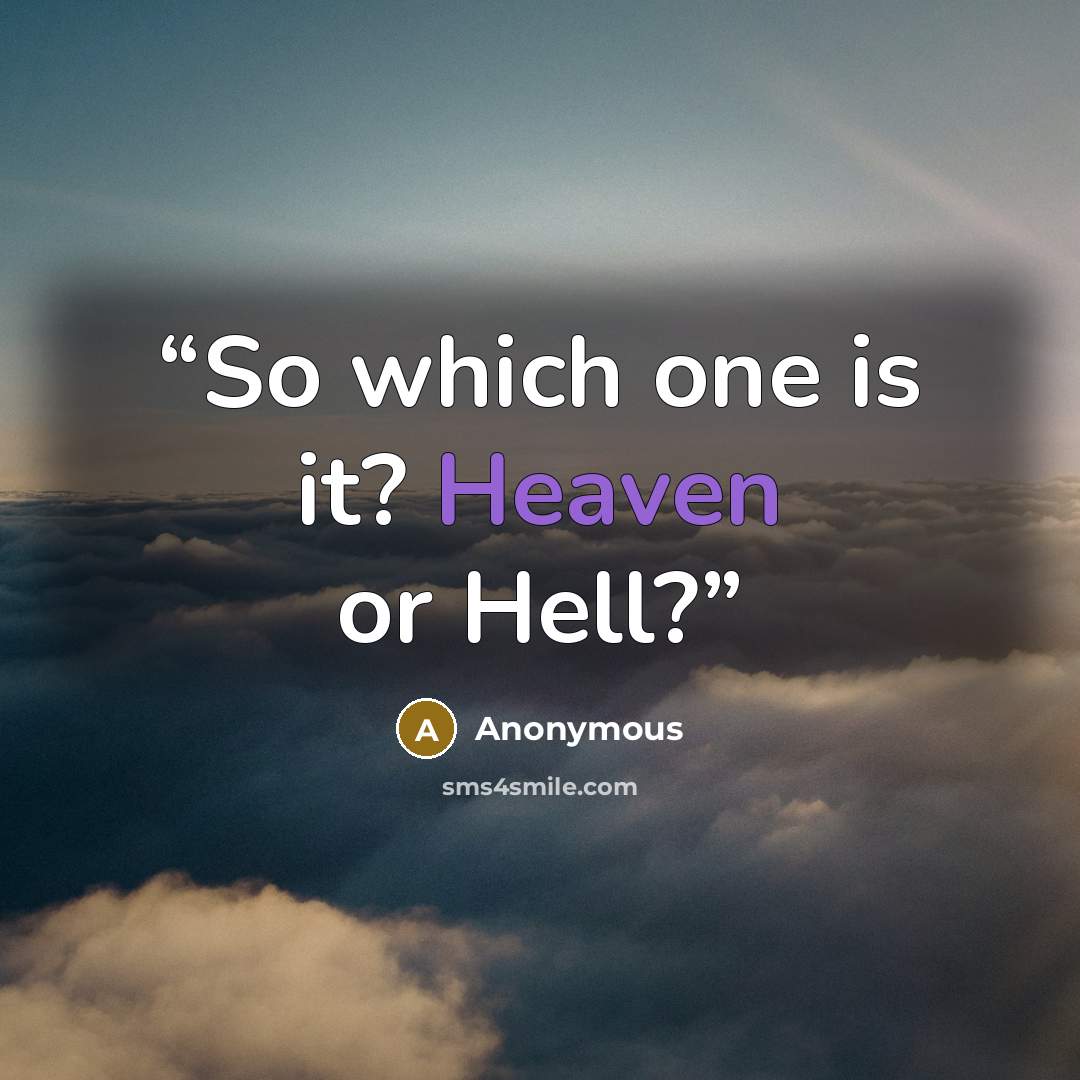 “So which one is it? Heaven or Hell?” quote by Anonymous