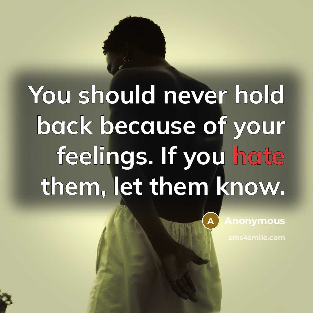 “You should never hold back because of your feelings. If you hate them, let them know.” quote by Anonymous