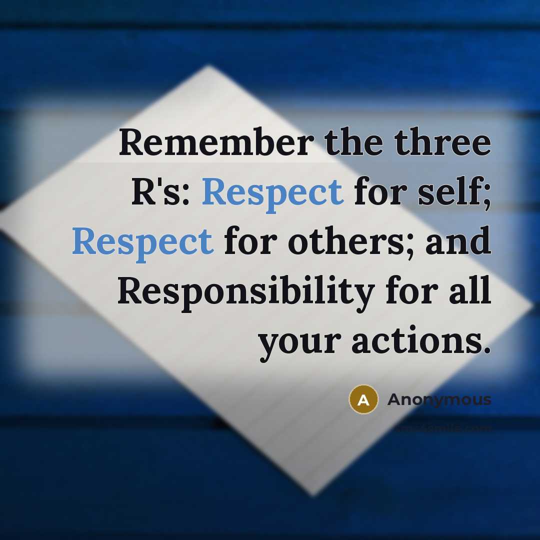 “Remember the three R's: Respect for self; Respect for others; and Responsibility for all your actions.” quote by Anonymous