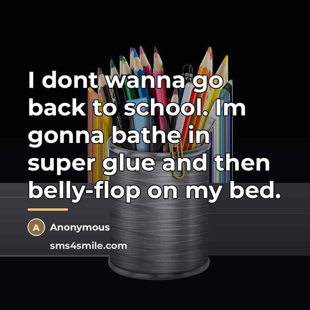 “I dont wanna go back to school. Im gonna bathe in super glue and then belly-flop on my bed.” quote by Anonymous
