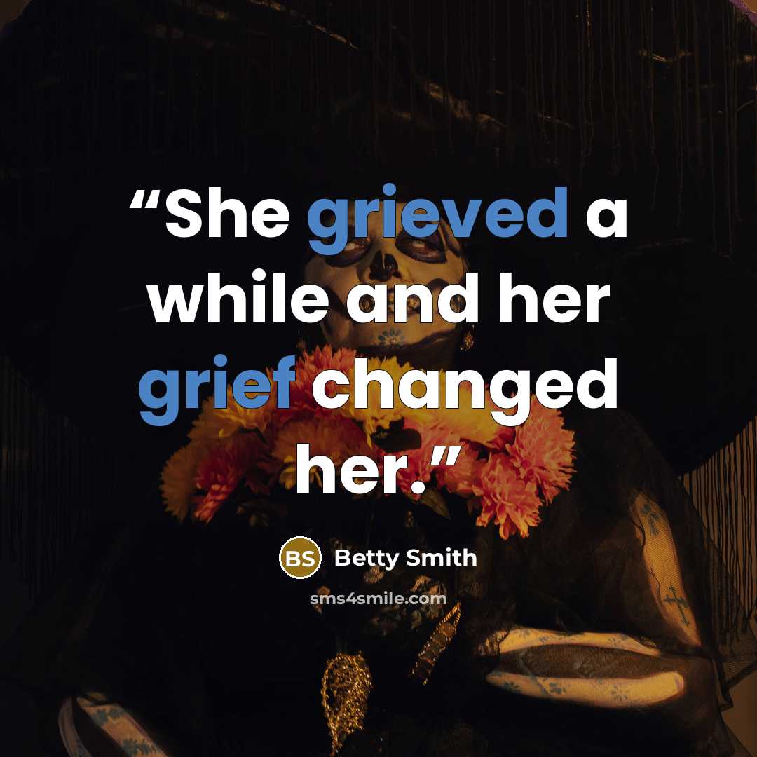 “She grieved a while and her grief changed her.” quote by Betty Smith