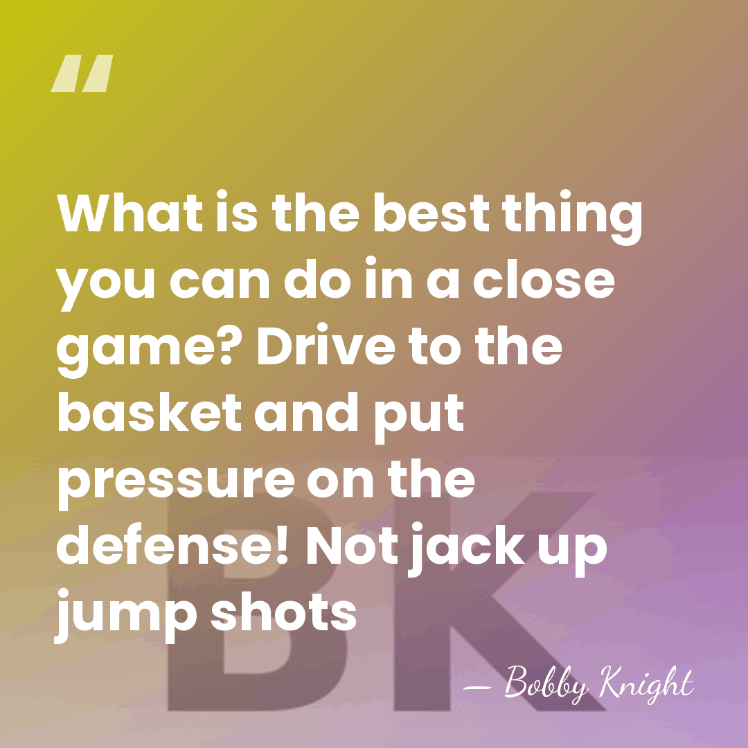 What is the best thing you can do in a close game?&hellip; - Bobby Knight