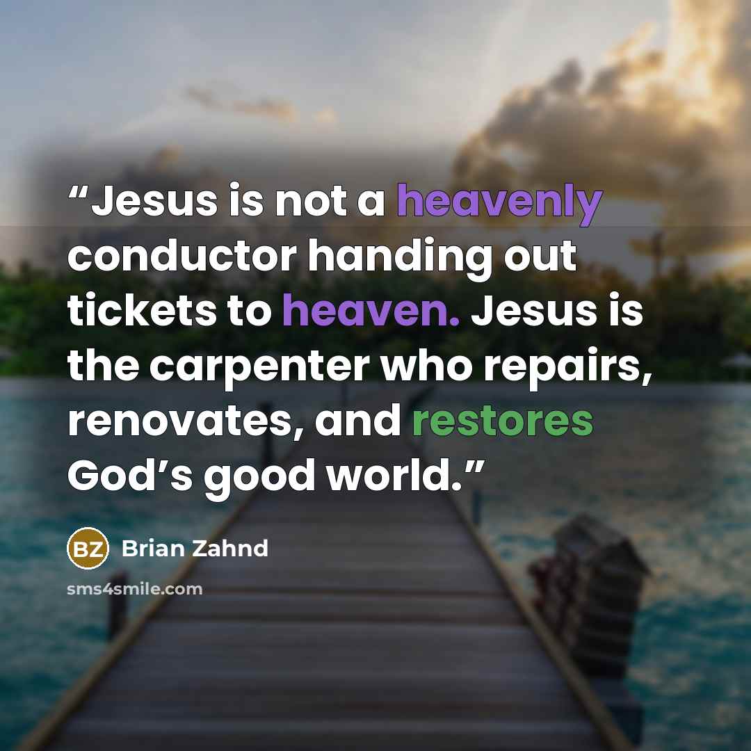 “Jesus is not a heavenly conductor handing out tickets to heaven. Jesus is the carpenter who repairs, renovates, and restores God’s good world.” quote by Brian Zahnd