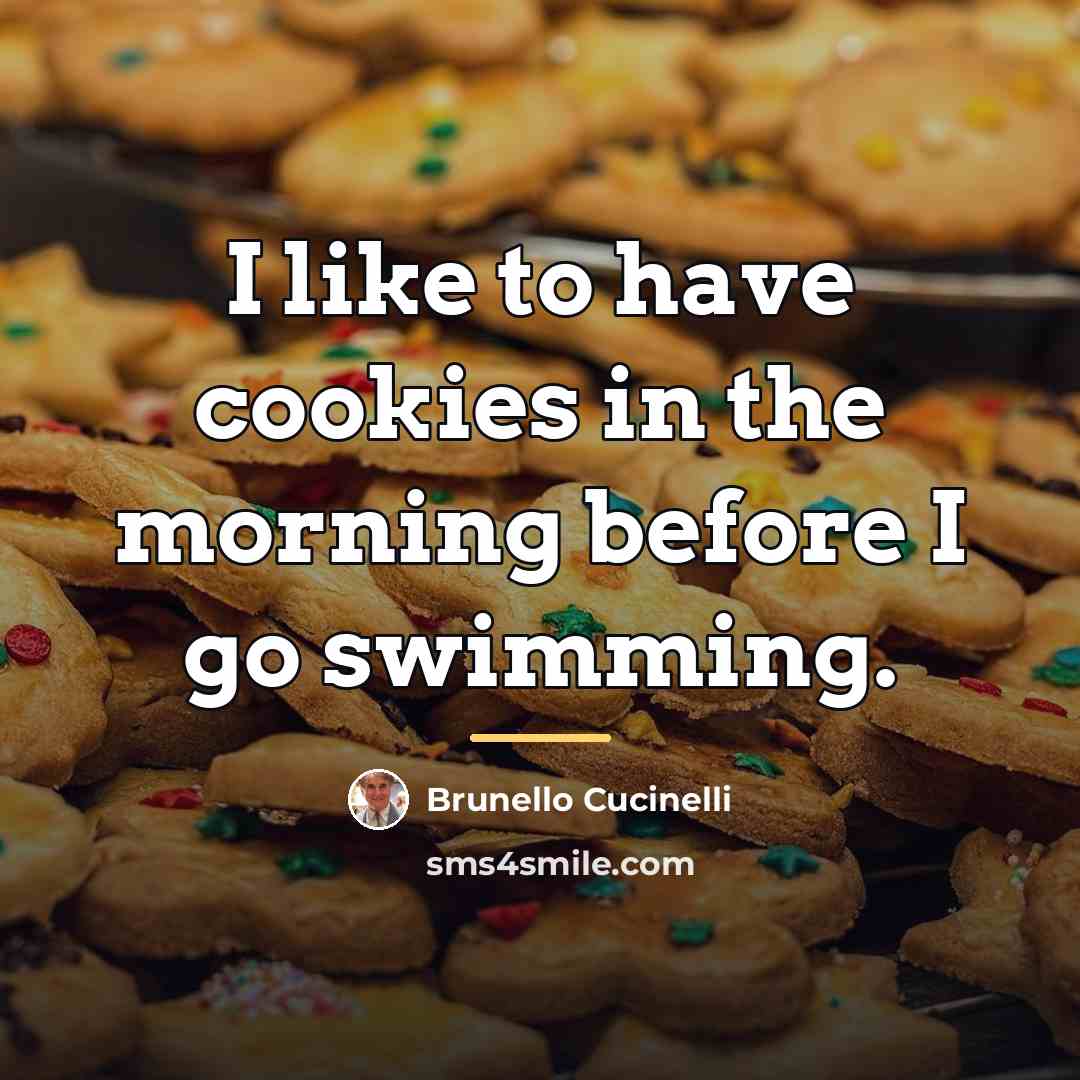 “I like to have cookies in the morning before I…” quote by Brunello Cucinelli