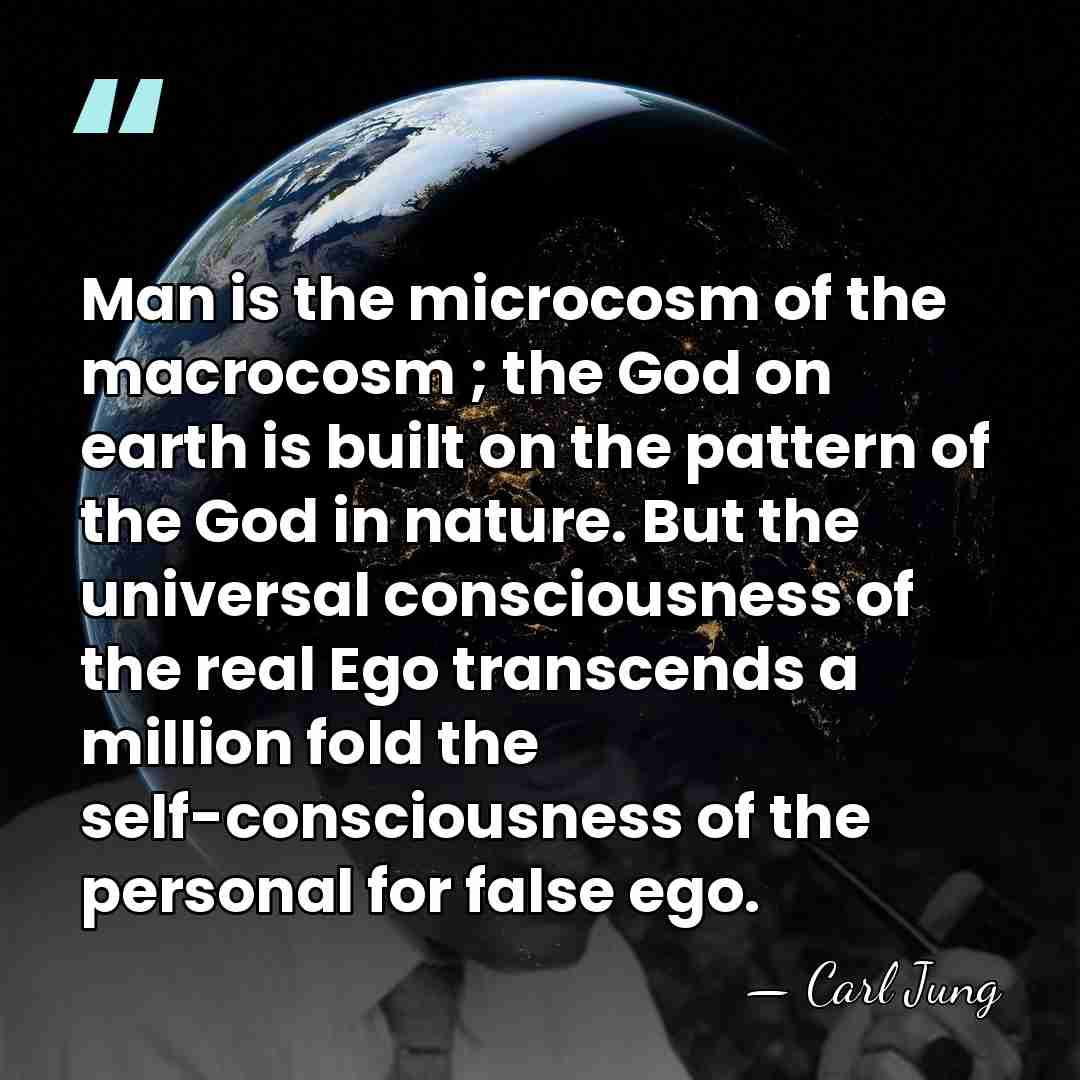 Man is the microcosm of the macrocosm ; the God on earth&hellip; - Carl Jung