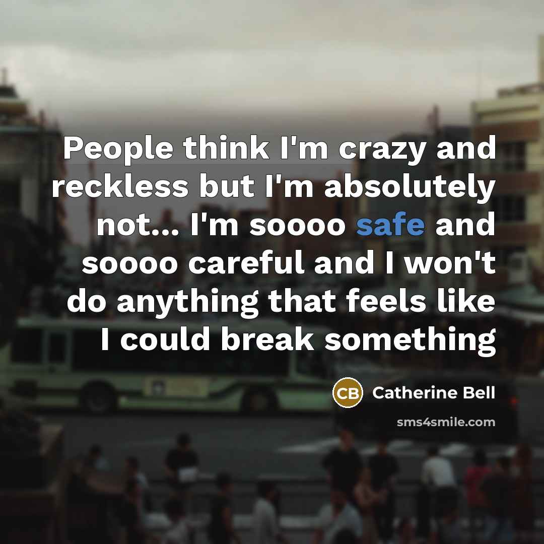 “People think I'm crazy and reckless but I'm absolutely not...…” quote by Catherine Bell