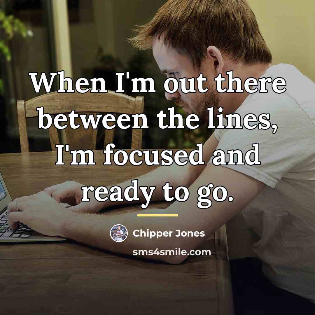 “When I'm out there between the lines, I'm focused and…” quote by Chipper Jones