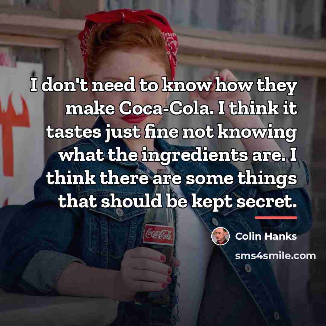 “I don't need to know how they make Coca-Cola. I…” quote by Colin Hanks
